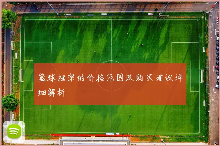 篮球框架的价格范围及购买建议详细解析
