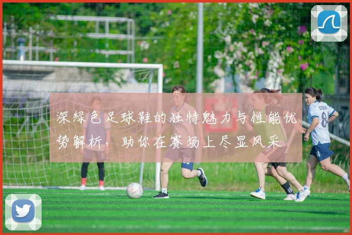 深绿色足球鞋的独特魅力与性能优势解析，助你在赛场上尽显风采