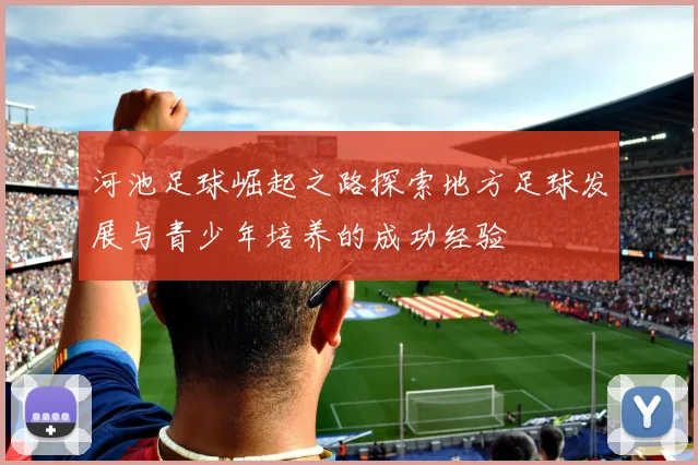 河池足球崛起之路探索地方足球发展与青少年培养的成功经验