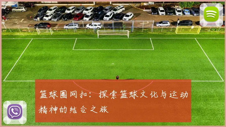 篮球圈网扣：探索篮球文化与运动精神的结合之旅