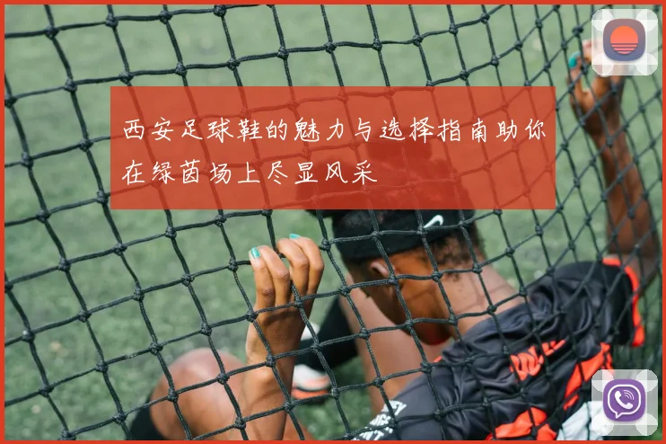 西安足球鞋的魅力与选择指南助你在绿茵场上尽显风采