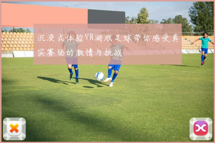沉浸式体验VR游戏足球带你感受真实赛场的激情与挑战