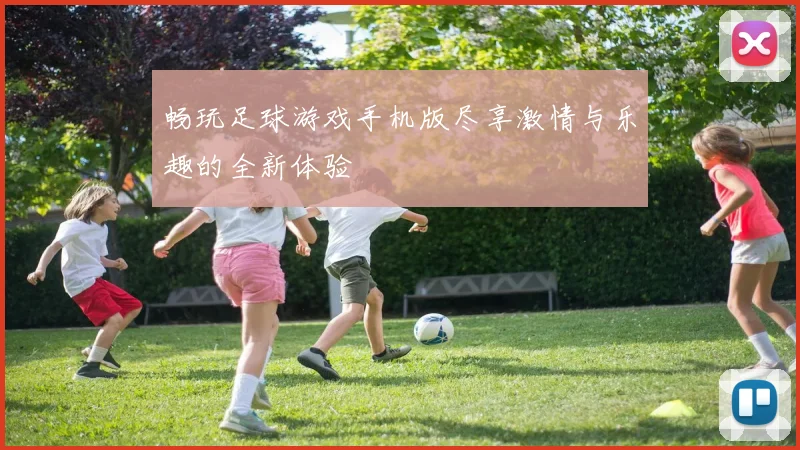 畅玩足球游戏手机版尽享激情与乐趣的全新体验